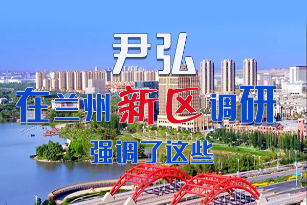 【甘快看·圖解】尹弘書記在蘭州新區(qū)調(diào)研時強調(diào)了這些！