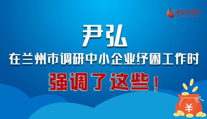 圖解|尹弘在蘭州市調(diào)研中小企業(yè)紓困工作時強調(diào)了這些！