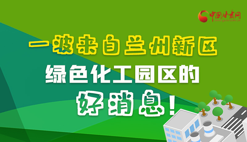 圖解|速看！一波來(lái)自蘭州新區(qū)綠色化工園區(qū)的好消息！