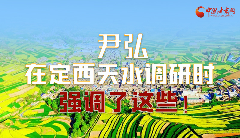 圖解|尹弘在定西天水調研時強調了這些！