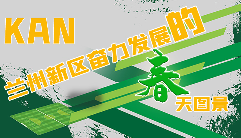 圖解|看，蘭州新區(qū)奮力發(fā)展的春天圖景