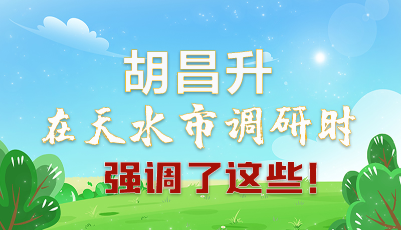 圖解|胡昌升在天水市調研時強調了這些！