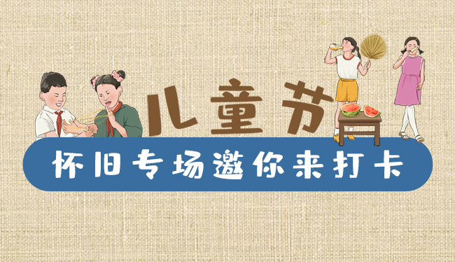 手繪長圖|兒童節(jié)，懷舊專場邀你來打卡！