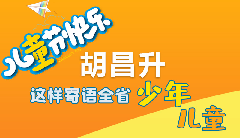 圖解|六一快樂！胡昌升這樣寄語全省少年兒童