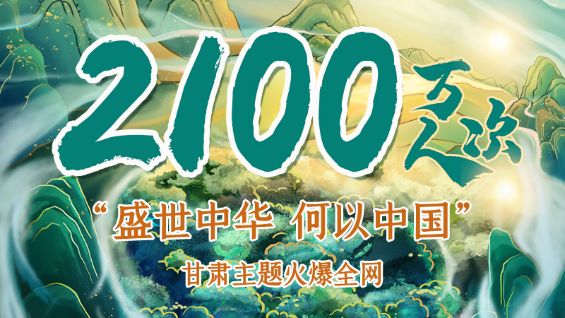 海報(bào)|2100萬人次！“盛世中華 何以中國”甘肅主題火爆全網(wǎng)