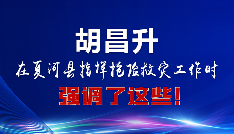 圖解|胡昌升在夏河縣指揮搶險救災(zāi)工作時強(qiáng)調(diào)了這些！