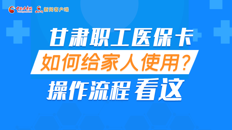圖解丨甘肅職工醫(yī)?？ㄈ绾谓o家人使用, 操作流程看這