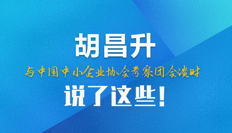 【甘快看】圖解|胡昌升與中國(guó)中小企業(yè)協(xié)會(huì)考察團(tuán)會(huì)談時(shí)說了這些！