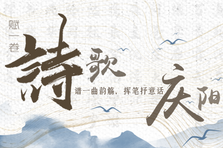 【萬(wàn)千氣象看甘肅】長(zhǎng)圖|賦一卷詩(shī)歌，譜一曲韻觴，揮筆抒意話慶陽(yáng)