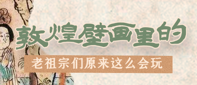 千年石窟 匠心傳承|看，敦煌壁畫里的“老祖宗們”原來這么會(huì)玩！