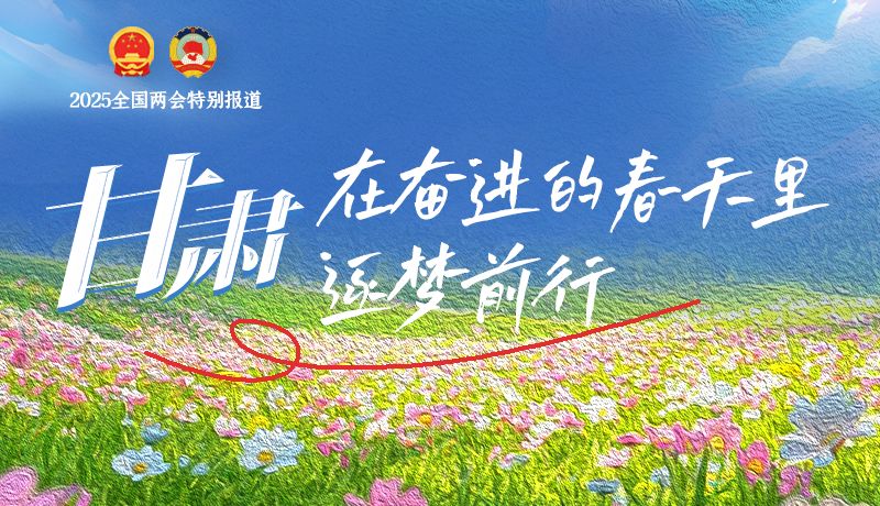 聚焦2025全國(guó)兩會(huì)|甘肅：在奮進(jìn)的春天里，逐夢(mèng)前行