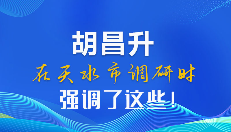 圖解|胡昌升在天水市調(diào)研時(shí)強(qiáng)調(diào)了這些！