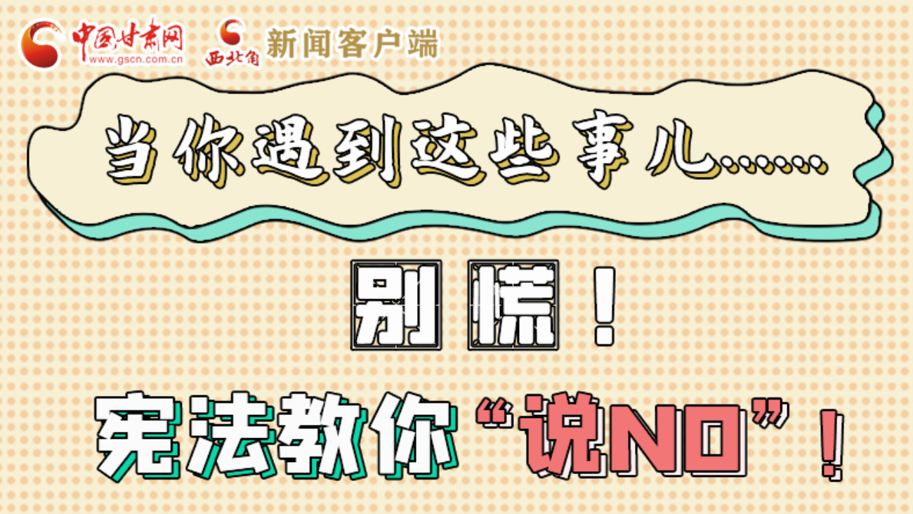 【甘快看】e法耀隴原|當(dāng)你遇到這些事兒……別慌！憲法教你“說NO”！ 