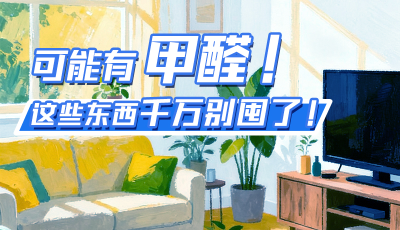 長圖|可能有甲醛！這些東西千萬別囤了！