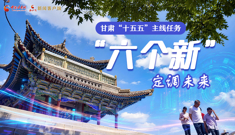 組圖get！甘肅“十五五”主線任務(wù)：“六個新”定調(diào)未來