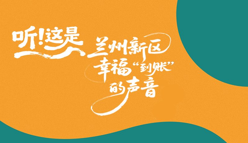 【甘快看】長(zhǎng)圖|聽！這是蘭州新區(qū)幸?！暗劫~”的聲音