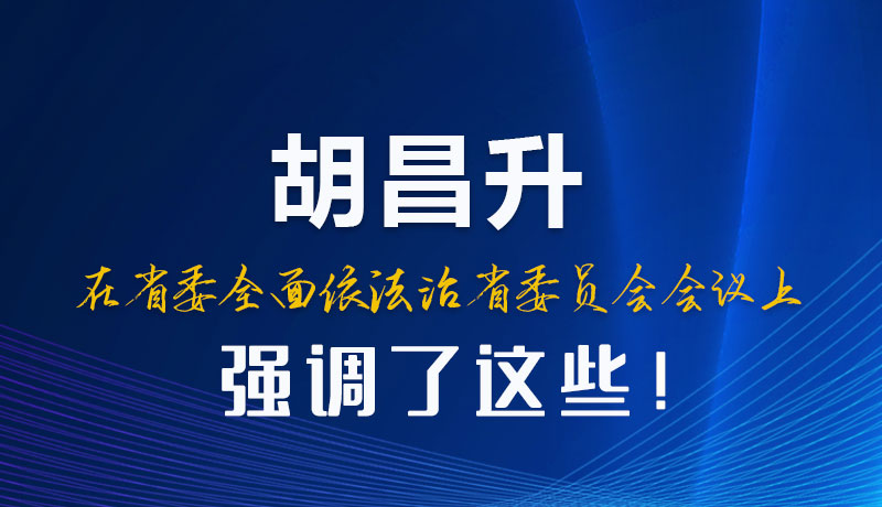 圖解|胡昌升在省委全面依法治省委員會(huì)會(huì)議上強(qiáng)調(diào)了這些！